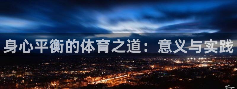MK体育官方正版app娱乐40996:身心平衡的体育之道:意