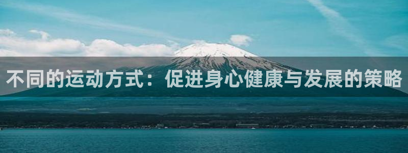 MK体育官方正版app神州:不同的运动方式:促进身心健康与发